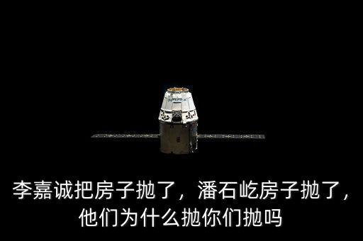 李嘉誠把房子拋了，潘石屹房子拋了，他們?yōu)槭裁磼伳銈儝亞? class=