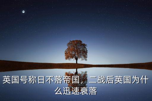 英國號稱日不落帝國，二戰(zhàn)后英國為什么迅速衰落