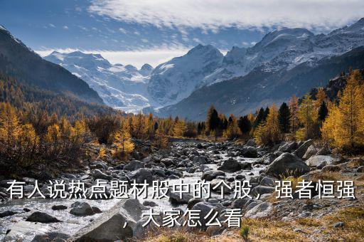 有人說熱點(diǎn)題材股中的個(gè)股，強(qiáng)者恒強(qiáng)，大家怎么看
