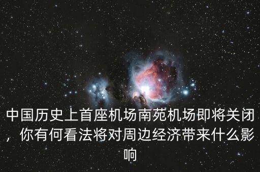 中國歷史上首座機場南苑機場即將關(guān)閉，你有何看法將對周邊經(jīng)濟帶來什么影響