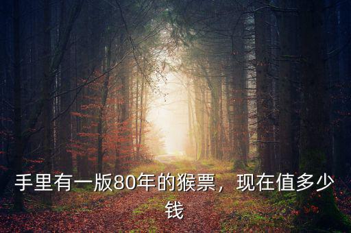 手里有一版80年的猴票，現(xiàn)在值多少錢