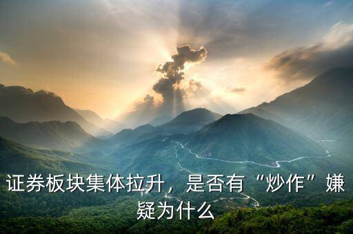 證券板塊集體拉升，是否有“炒作”嫌疑為什么
