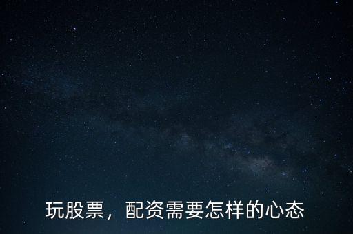玩股票，配資需要怎樣的心態(tài)