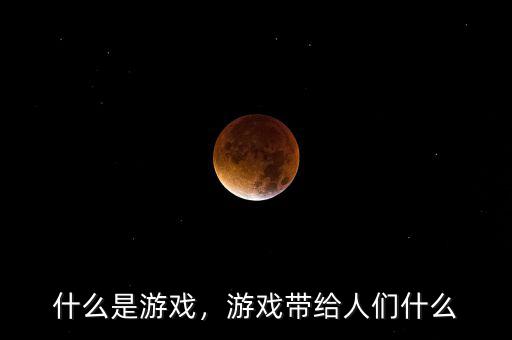 什么是游戲，游戲帶給人們什么