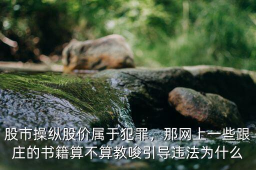 股市操縱股價屬于犯罪，那網(wǎng)上一些跟莊的書籍算不算教唆引導(dǎo)違法為什么