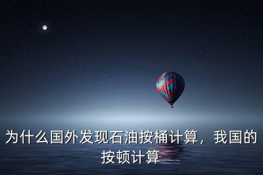 為什么國外發(fā)現(xiàn)石油按桶計(jì)算，我國的按頓計(jì)算