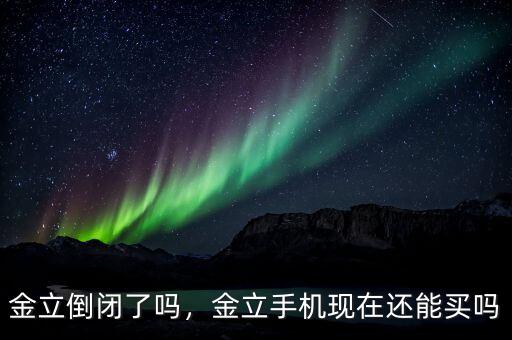 金立倒閉了嗎，金立手機現(xiàn)在還能買嗎