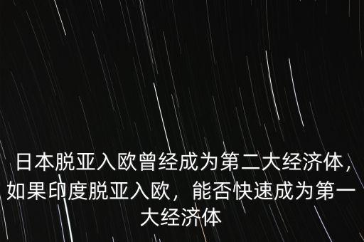 日本脫亞入歐曾經(jīng)成為第二大經(jīng)濟(jì)體，如果印度脫亞入歐，能否快速成為第一大經(jīng)濟(jì)體