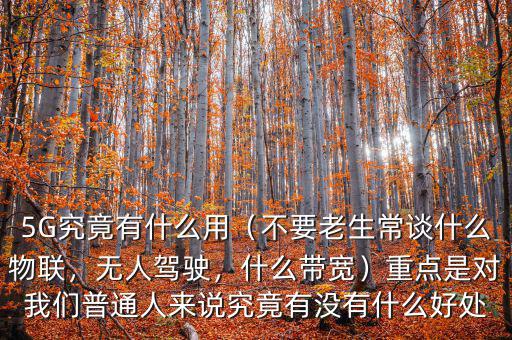 5G究竟有什么用（不要老生常談什么物聯(lián)，無人駕駛，什么帶寬）重點(diǎn)是對我們普通人來說究竟有沒有什么好處