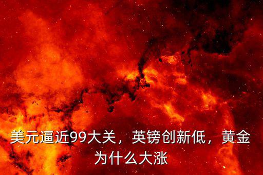 美元逼近99大關(guān)，英鎊創(chuàng)新低，黃金為什么大漲