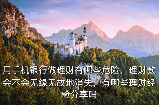 用手機(jī)銀行做理財(cái)有哪些危險(xiǎn)，理財(cái)款會(huì)不會(huì)無(wú)緣無(wú)故地消失，有哪些理財(cái)經(jīng)驗(yàn)分享嗎