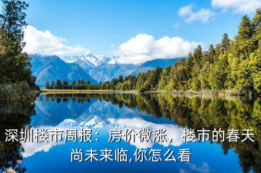 深圳樓市周報(bào)：房?jī)r(jià)微漲，樓市的春天尚未來臨,你怎么看