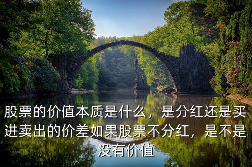 股票的價(jià)值本質(zhì)是什么，是分紅還是買(mǎi)進(jìn)賣(mài)出的價(jià)差如果股票不分紅，是不是沒(méi)有價(jià)值