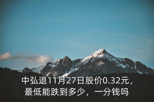 中弘退11月27日股價0.32元，最低能跌到多少，一分錢嗎