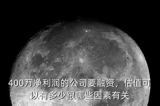 400萬凈利潤的公司要融資，估值可以有多少跟哪些因素有關(guān)