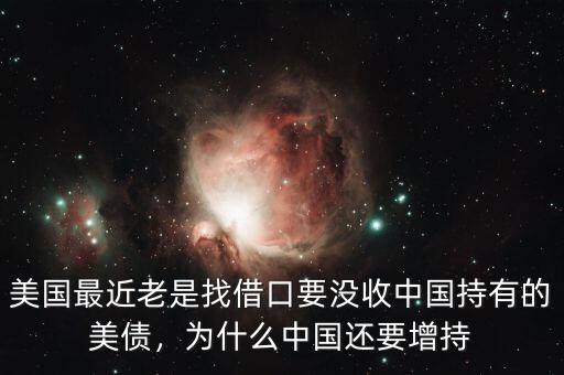 美國(guó)最近老是找借口要沒(méi)收中國(guó)持有的美債，為什么中國(guó)還要增持