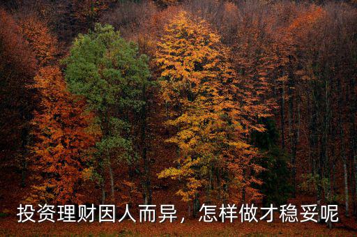 投資理財(cái)因人而異，怎樣做才穩(wěn)妥呢