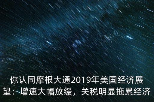 你認同摩根大通2019年美國經(jīng)濟展望：增速大幅放緩，關稅明顯拖累經(jīng)濟
