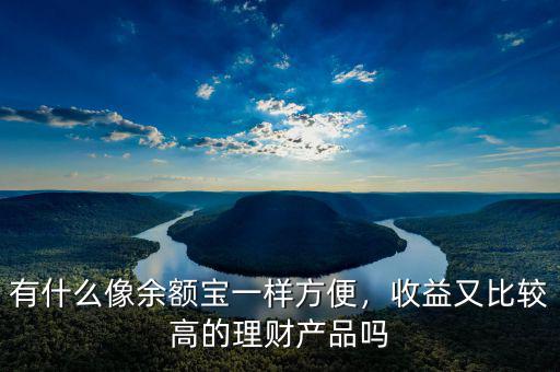 有什么像余額寶一樣方便，收益又比較高的理財(cái)產(chǎn)品嗎