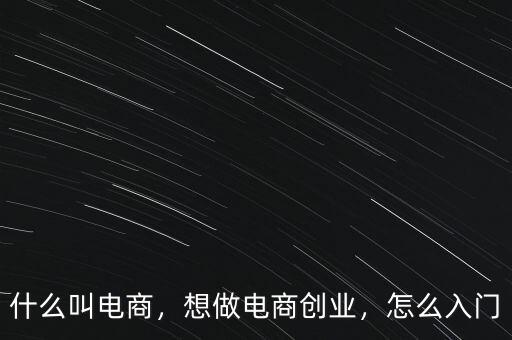 什么叫電商，想做電商創(chuàng)業(yè)，怎么入門