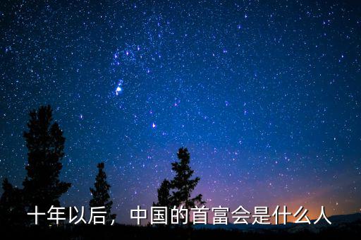 十年以后，中國的首富會是什么人