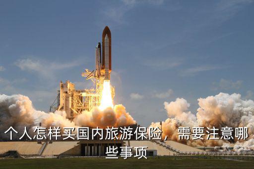 個(gè)人怎樣買國內(nèi)旅游保險(xiǎn)，需要注意哪些事項(xiàng)