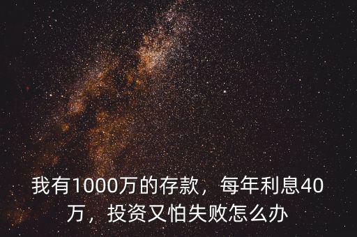 我有1000萬的存款，每年利息40萬，投資又怕失敗怎么辦