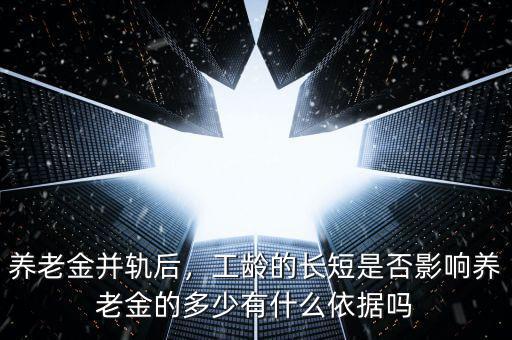 養(yǎng)老金并軌后，工齡的長短是否影響?zhàn)B老金的多少有什么依據(jù)嗎