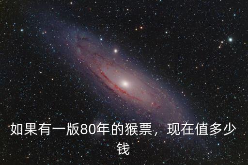 如果有一版80年的猴票，現(xiàn)在值多少錢