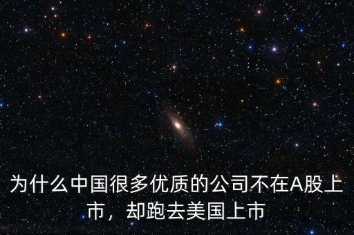 為什么中國很多優(yōu)質(zhì)的公司不在A股上市，卻跑去美國上市