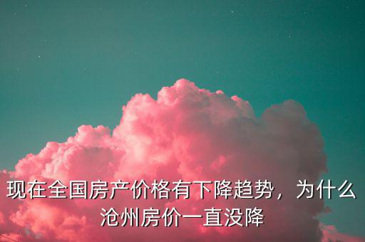 現(xiàn)在全國房產(chǎn)價格有下降趨勢，為什么滄州房價一直沒降