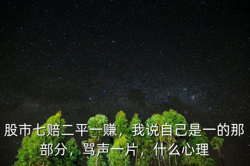 股市七賠二平一賺，我說自己是一的那部分，罵聲一片，什么心理