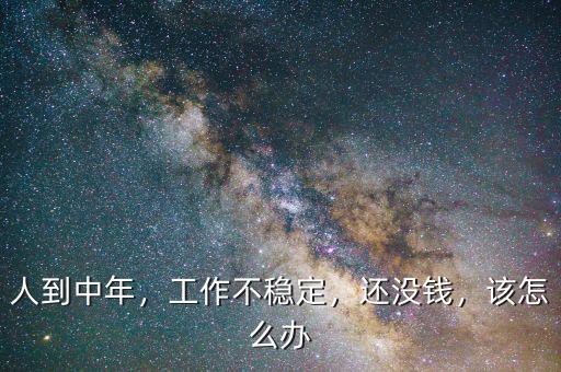 人到中年，工作不穩(wěn)定，還沒錢，該怎么辦