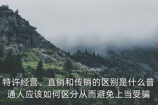 特許經(jīng)營、直銷和傳銷的區(qū)別是什么普通人應(yīng)該如何區(qū)分從而避免上當受騙