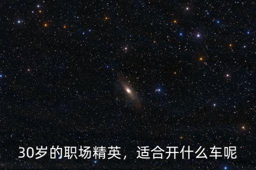 30歲的職場(chǎng)精英，適合開什么車呢