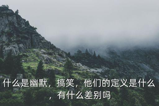 什么是幽默，搞笑，他們的定義是什么，有什么差別嗎