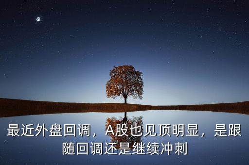 最近外盤回調(diào)，A股也見頂明顯，是跟隨回調(diào)還是繼續(xù)沖刺