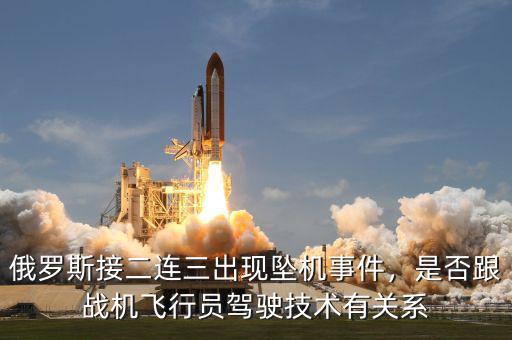 俄羅斯接二連三出現墜機事件，是否跟戰(zhàn)機飛行員駕駛技術有關系