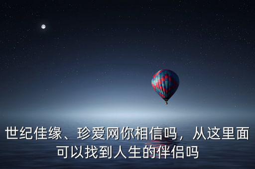 世紀(jì)佳緣、珍愛網(wǎng)你相信嗎，從這里面可以找到人生的伴侶嗎