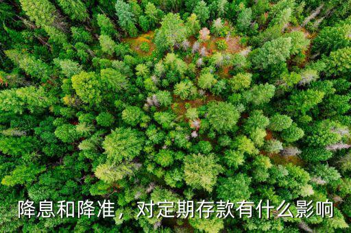 降息和降準(zhǔn)，對(duì)定期存款有什么影響