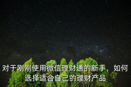 對(duì)于剛剛使用微信理財(cái)通的新手，如何選擇適合自己的理財(cái)產(chǎn)品