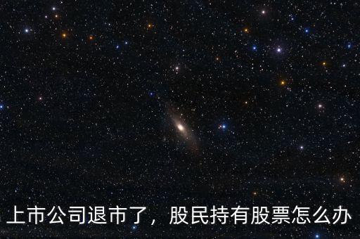 上市公司退市了，股民持有股票怎么辦