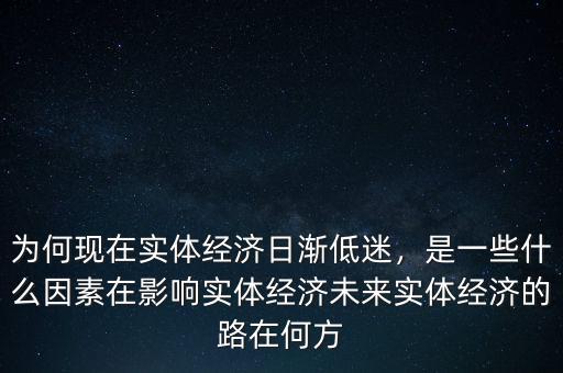 為何現(xiàn)在實(shí)體經(jīng)濟(jì)日漸低迷，是一些什么因素在影響實(shí)體經(jīng)濟(jì)未來(lái)實(shí)體經(jīng)濟(jì)的路在何方