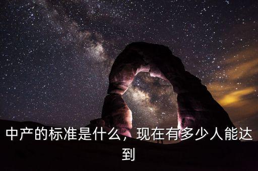 中產(chǎn)的標準是什么，現(xiàn)在有多少人能達到