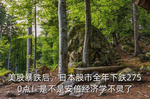 美股暴跌后，日本股市全年下跌2750點！是不是安倍經(jīng)濟學(xué)不靈了