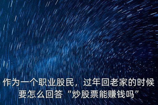 作為一個(gè)職業(yè)股民，過(guò)年回老家的時(shí)候要怎么回答“炒股票能賺錢嗎”