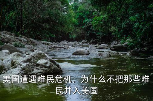美國(guó)遭遇難民危機(jī)，為什么不把那些難民并入美國(guó)