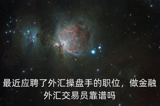 最近應聘了外匯操盤手的職位，做金融外匯交易員靠譜嗎