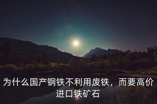 為什么國產(chǎn)鋼鐵不利用廢鐵，而要高價進(jìn)口鐵礦石
