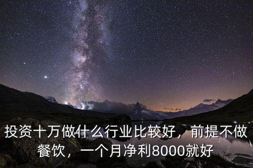 投資十萬做什么行業(yè)比較好，前提不做餐飲，一個月凈利8000就好